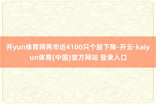 开yun体育网两市近4100只个股下降-开云·kaiyun体育(中国)官方网站 登录入口