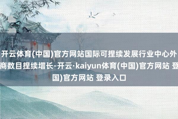 开云体育(中国)官方网站国际可捏续发展行业中心外洋参展商数目捏续增长-开云·kaiyun体育(中国)官方网站 登录入口