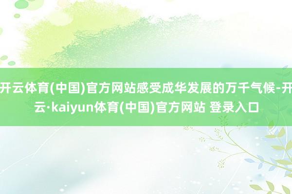 开云体育(中国)官方网站感受成华发展的万千气候-开云·kaiyun体育(中国)官方网站 登录入口