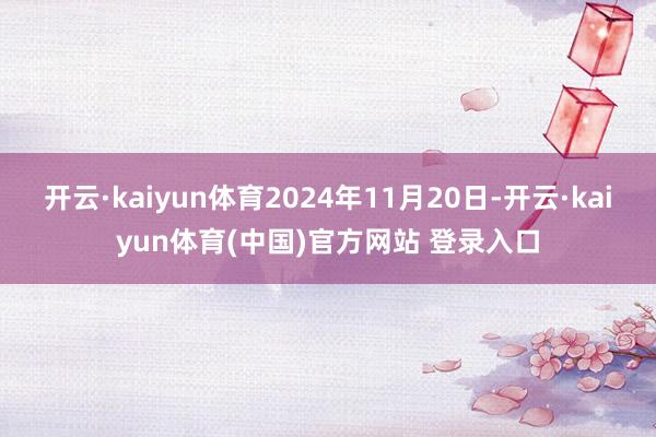 开云·kaiyun体育2024年11月20日-开云·kaiyun体育(中国)官方网站 登录入口