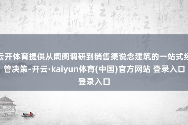 云开体育提供从阛阓调研到销售渠说念建筑的一站式经管决策-开云·kaiyun体育(中国)官方网站 登录入口