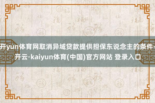 开yun体育网取消异域贷款提供担保东说念主的条件-开云·kaiyun体育(中国)官方网站 登录入口