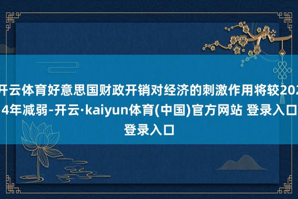 开云体育好意思国财政开销对经济的刺激作用将较2024年减弱-开云·kaiyun体育(中国)官方网站 登录入口