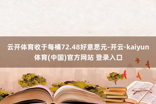 云开体育收于每桶72.48好意思元-开云·kaiyun体育(中国)官方网站 登录入口