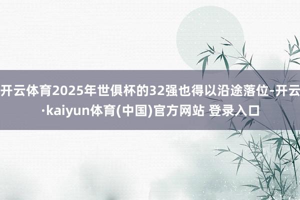 开云体育2025年世俱杯的32强也得以沿途落位-开云·kaiyun体育(中国)官方网站 登录入口