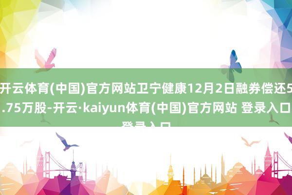 开云体育(中国)官方网站卫宁健康12月2日融券偿还5.75万股-开云·kaiyun体育(中国)官方网站 登录入口
