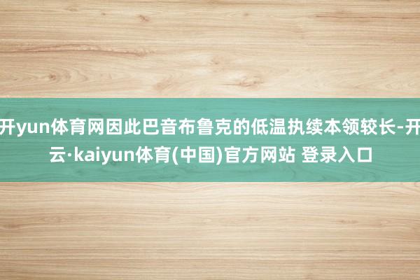 开yun体育网因此巴音布鲁克的低温执续本领较长-开云·kaiyun体育(中国)官方网站 登录入口