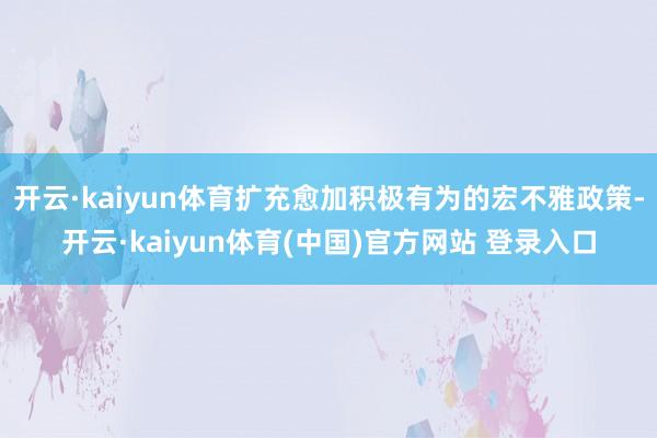 开云·kaiyun体育扩充愈加积极有为的宏不雅政策-开云·kaiyun体育(中国)官方网站 登录入口