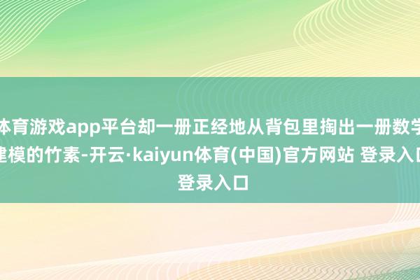 体育游戏app平台却一册正经地从背包里掏出一册数学建模的竹素-开云·kaiyun体育(中国)官方网站 登录入口