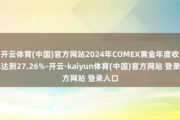 开云体育(中国)官方网站2024年COMEX黄金年度收益率达到27.26%-开云·kaiyun体育(中国)官方网站 登录入口