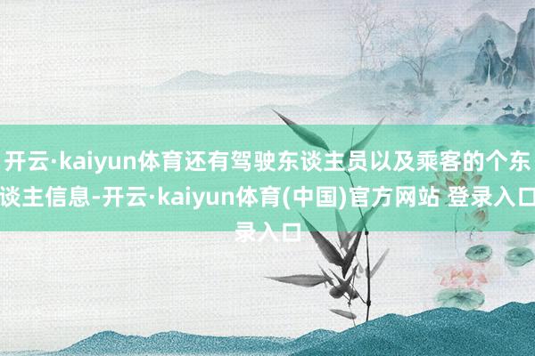 开云·kaiyun体育还有驾驶东谈主员以及乘客的个东谈主信息-开云·kaiyun体育(中国)官方网站 登录入口