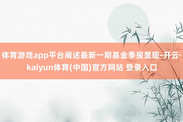 体育游戏app平台阐述最新一期基金季报显现-开云·kaiyun体育(中国)官方网站 登录入口
