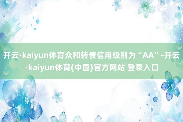 开云·kaiyun体育众和转债信用级别为“AA”-开云·kaiyun体育(中国)官方网站 登录入口