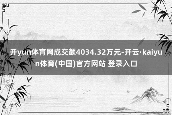 开yun体育网成交额4034.32万元-开云·kaiyun体育(中国)官方网站 登录入口