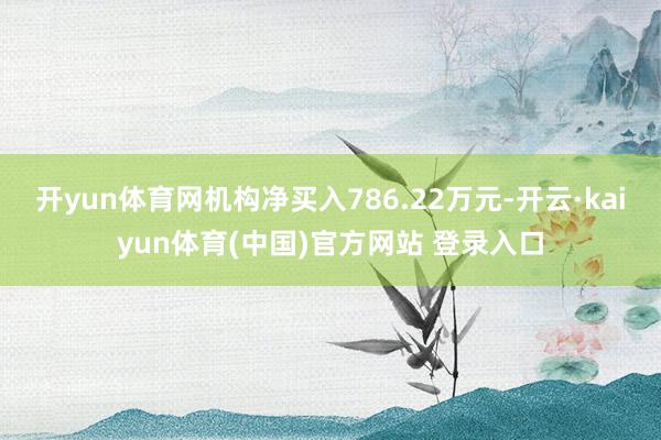 开yun体育网机构净买入786.22万元-开云·kaiyun体育(中国)官方网站 登录入口
