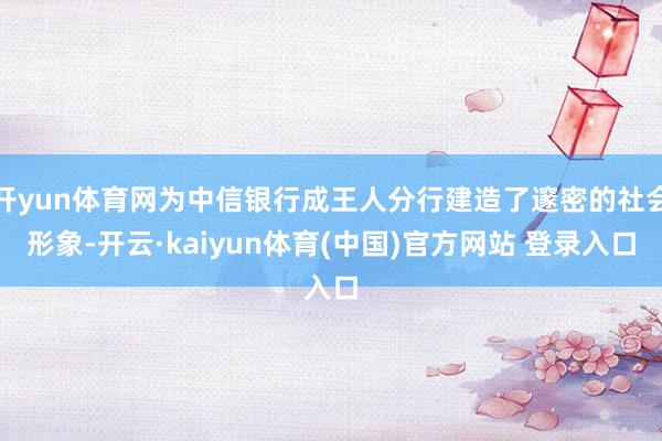 开yun体育网为中信银行成王人分行建造了邃密的社会形象-开云·kaiyun体育(中国)官方网站 登录入口
