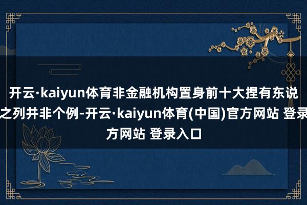 开云·kaiyun体育非金融机构置身前十大捏有东说念主之列并非个例-开云·kaiyun体育(中国)官方网站 登录入口