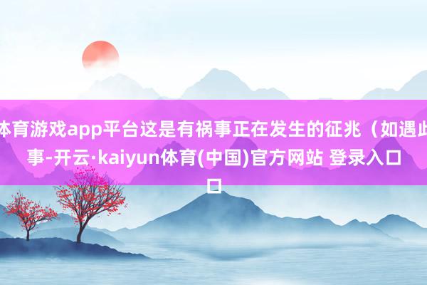 体育游戏app平台这是有祸事正在发生的征兆（如遇此事-开云·kaiyun体育(中国)官方网站 登录入口