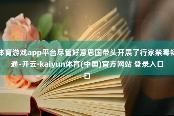 体育游戏app平台尽管好意思国带头开展了行家禁毒畅通-开云·kaiyun体育(中国)官方网站 登录入口