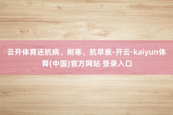 云开体育还抗病、耐寒、抗早衰-开云·kaiyun体育(中国)官方网站 登录入口