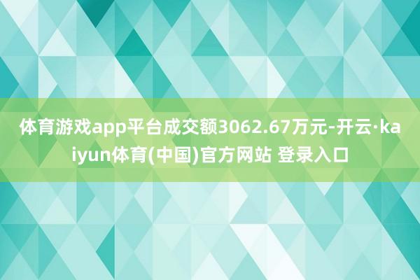 体育游戏app平台成交额3062.67万元-开云·kaiyun体育(中国)官方网站 登录入口