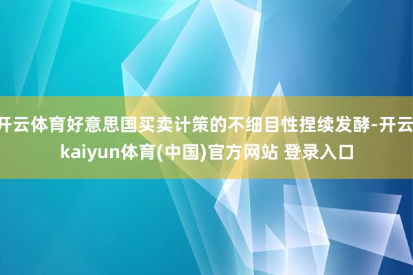 开云体育好意思国买卖计策的不细目性捏续发酵-开云·kaiyun体育(中国)官方网站 登录入口