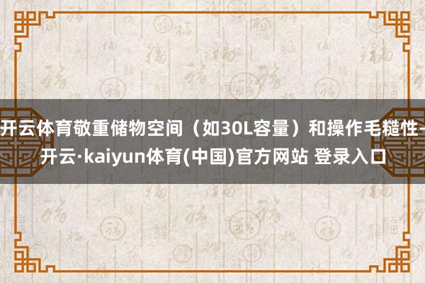 开云体育敬重储物空间（如30L容量）和操作毛糙性-开云·kaiyun体育(中国)官方网站 登录入口