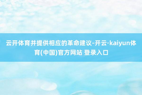 云开体育并提供相应的革命建议-开云·kaiyun体育(中国)官方网站 登录入口