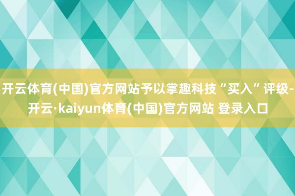 开云体育(中国)官方网站予以掌趣科技“买入”评级-开云·kaiyun体育(中国)官方网站 登录入口