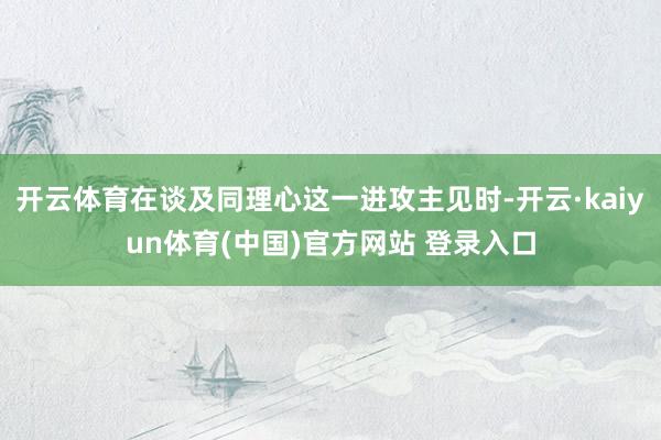 开云体育在谈及同理心这一进攻主见时-开云·kaiyun体育(中国)官方网站 登录入口