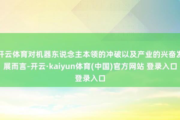 开云体育对机器东说念主本领的冲破以及产业的兴奋发展而言-开云·kaiyun体育(中国)官方网站 登录入口