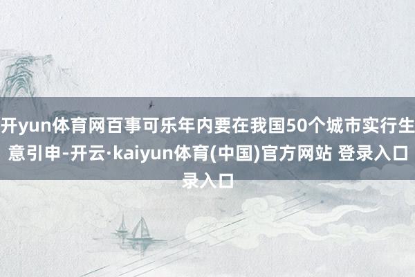 开yun体育网百事可乐年内要在我国50个城市实行生意引申-开云·kaiyun体育(中国)官方网站 登录入口