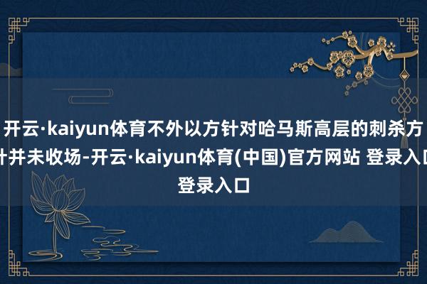 开云·kaiyun体育不外以方针对哈马斯高层的刺杀方针并未收场-开云·kaiyun体育(中国)官方网站 登录入口