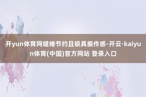 开yun体育网缱绻节约且极具振作感-开云·kaiyun体育(中国)官方网站 登录入口