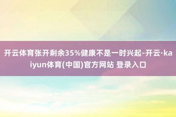 开云体育张开剩余35%健康不是一时兴起-开云·kaiyun体育(中国)官方网站 登录入口