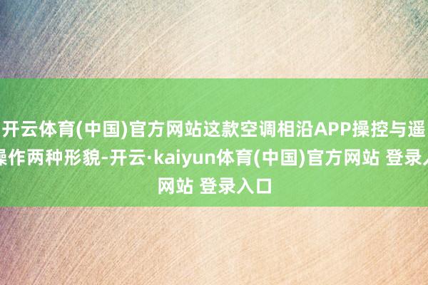 开云体育(中国)官方网站这款空调相沿APP操控与遥控操作两种形貌-开云·kaiyun体育(中国)官方网站 登录入口