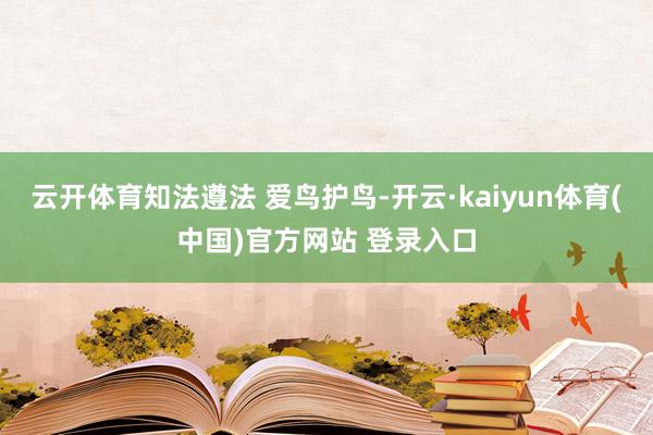 云开体育知法遵法 爱鸟护鸟-开云·kaiyun体育(中国)官方网站 登录入口