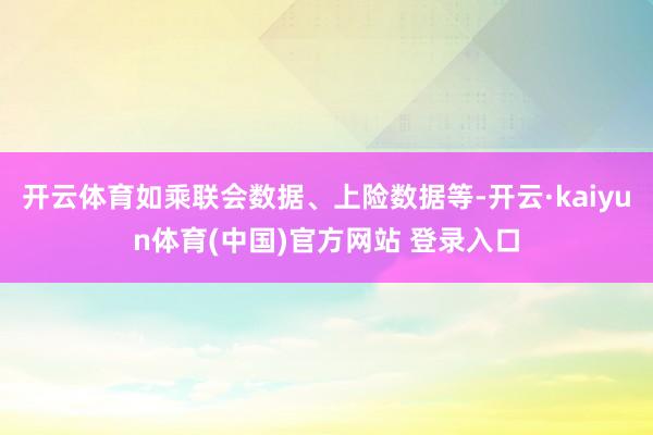 开云体育如乘联会数据、上险数据等-开云·kaiyun体育(中国)官方网站 登录入口