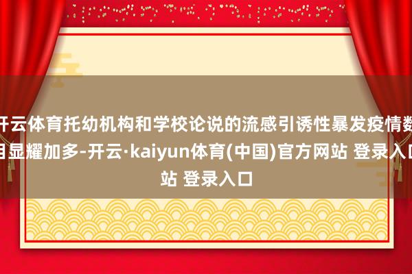 开云体育托幼机构和学校论说的流感引诱性暴发疫情数目显耀加多-开云·kaiyun体育(中国)官方网站 登录入口