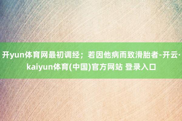 开yun体育网最初调经;若因他病而致滑胎者-开云·kaiyun体育(中国)官方网站 登录入口