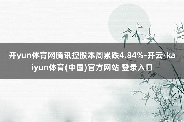 开yun体育网 腾讯控股本周累跌4.84%-开云·kaiyun体育(中国)官方网站 登录入口