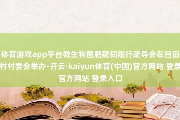 体育游戏app平台微生物菌肥窥伺履行疏导会在吕田镇三村村委会举办-开云·kaiyun体育(中国)官方网站 登录入口