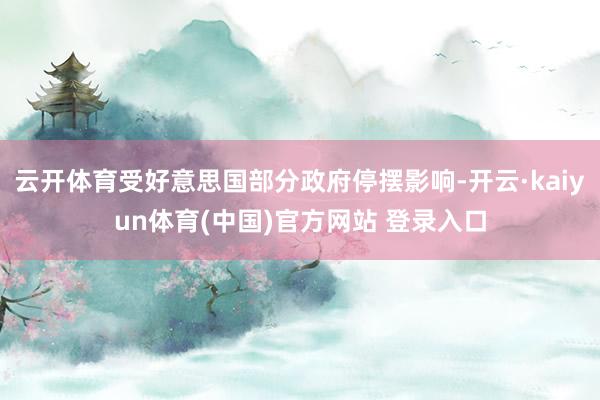云开体育受好意思国部分政府停摆影响-开云·kaiyun体育(中国)官方网站 登录入口